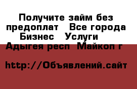 Получите займ без предоплат - Все города Бизнес » Услуги   . Адыгея респ.,Майкоп г.